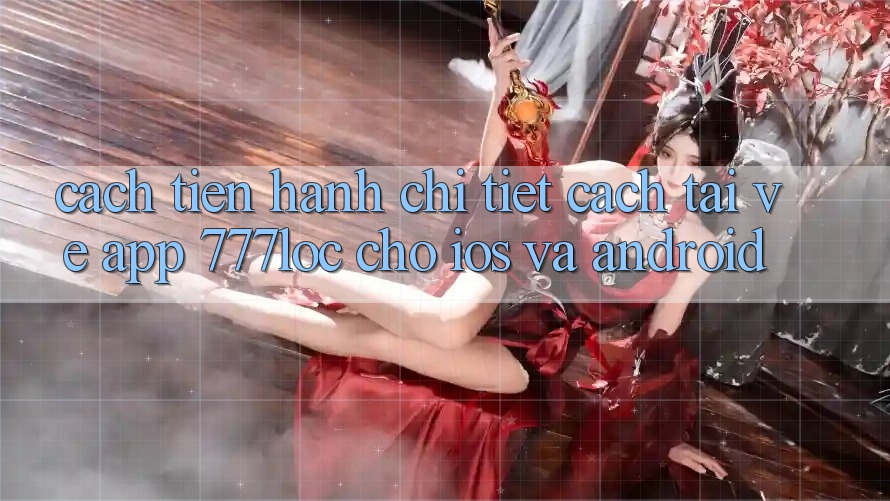 Cách tiến hành Chi Tiết Cách Tải về App 777loc Cho iOS Và Android Cách tiến hành Chi Tiết Cách Tải về App 777loc Cho iOS Và Android