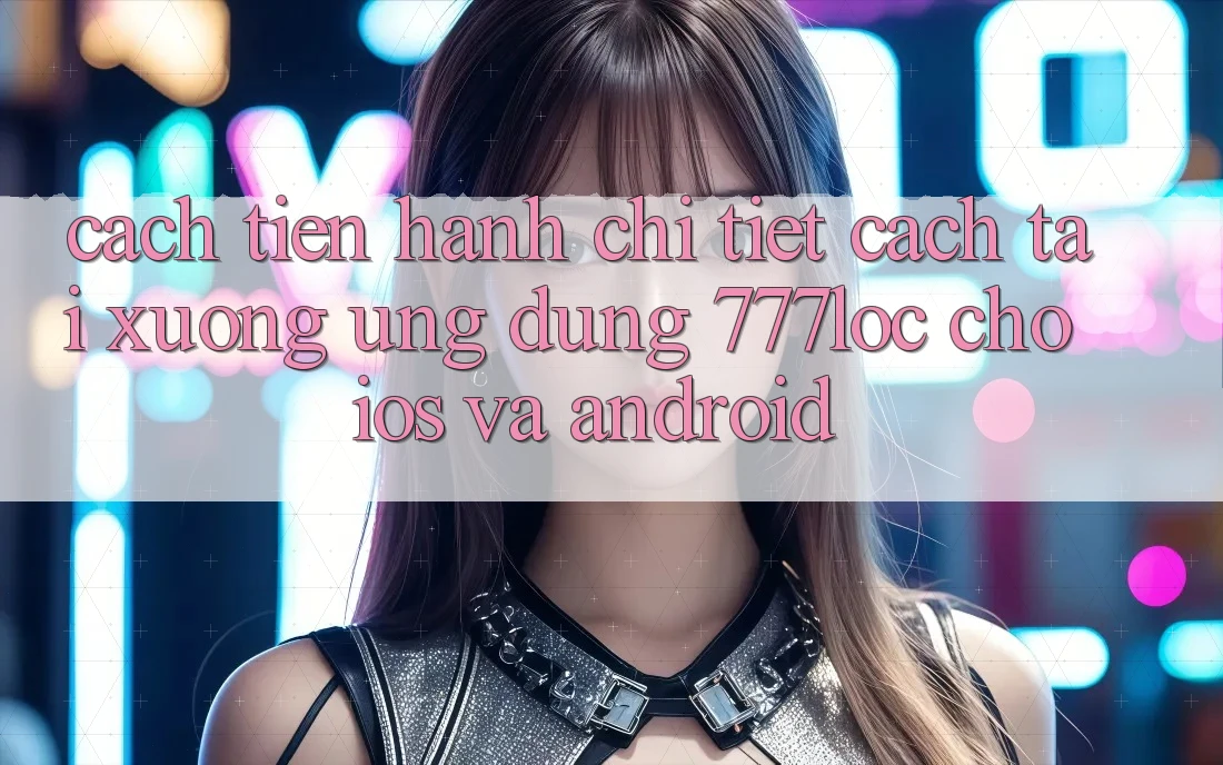 Cách tiến hành Chi Tiết Cách Tải xuống Ứng Dụng 777loc Cho iOS Và Android Cách tiến hành Chi Tiết Cách Tải xuống Ứng Dụng 777loc Cho iOS Và Android