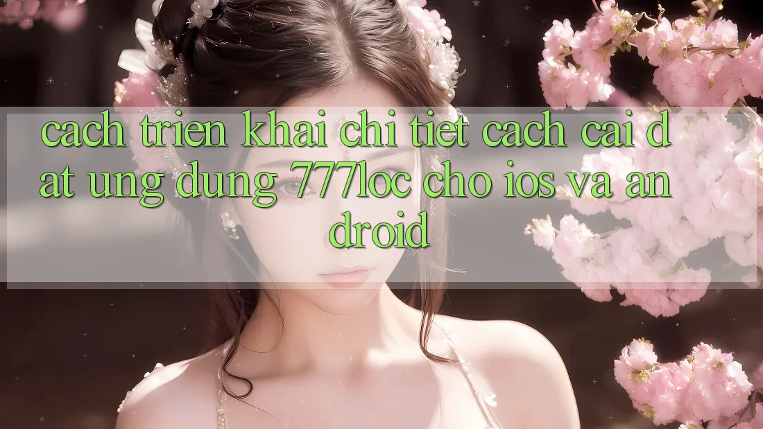 Cách triển khai Chi Tiết Cách Cài đặt Ứng Dụng 777loc Cho iOS Và Android Cách triển khai Chi Tiết Cách Cài đặt Ứng Dụng 777loc Cho iOS Và Android