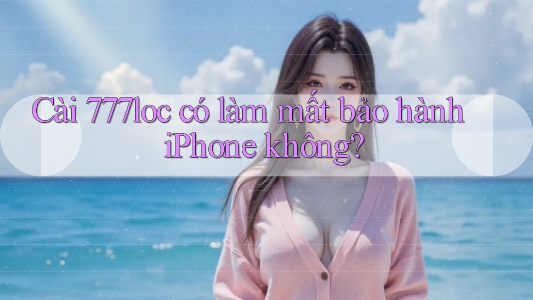 Cài 777loc có làm mất bảo hành iPhone không? Cài 777loc có làm mất bảo hành iPhone không?