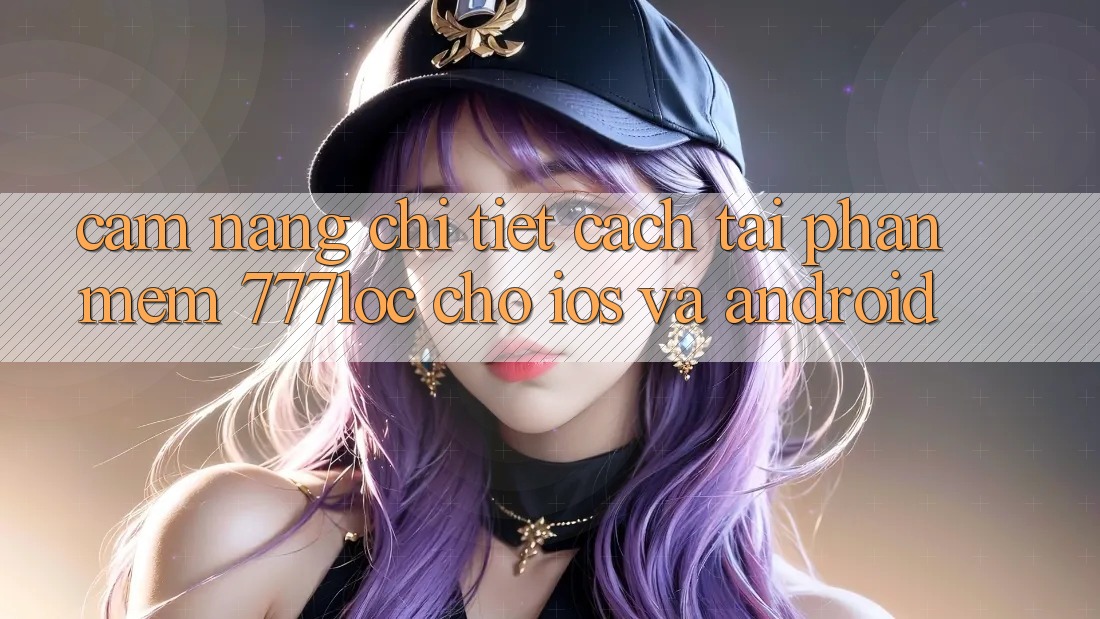 Cẩm nang Chi Tiết Cách Tải Phần mềm 777loc Cho iOS Và Android Cẩm nang Chi Tiết Cách Tải Phần mềm 777loc Cho iOS Và Android
