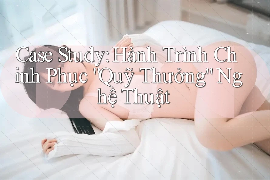 Case Study: Hành Trình Chinh Phục “Quỹ Thưởng” Nghệ Thuật