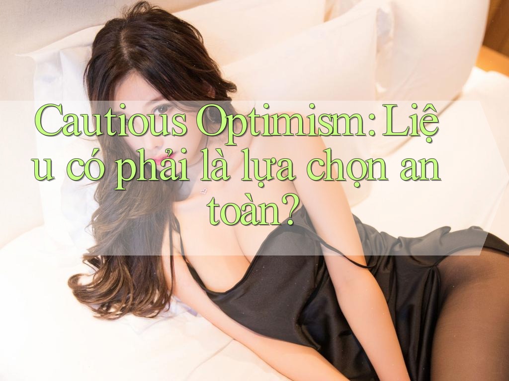 Cautious Optimism: Liệu có phải là lựa chọn an toàn? Cautious Optimism: Liệu có phải là lựa chọn an toàn?