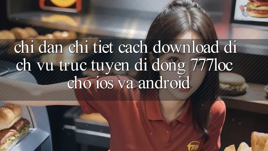 Chỉ dẫn Chi Tiết Cách Download Dịch vụ trực tuyến di động 777loc Cho iOS Và Android Chỉ dẫn Chi Tiết Cách Download Dịch vụ trực tuyến di động 777loc Cho iOS Và Android