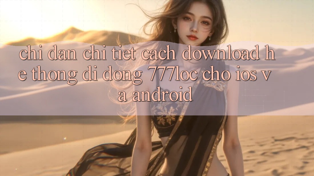 Chỉ dẫn Chi Tiết Cách Download Hệ thống di động 777loc Cho iOS Và Android Chỉ dẫn Chi Tiết Cách Download Hệ thống di động 777loc Cho iOS Và Android
