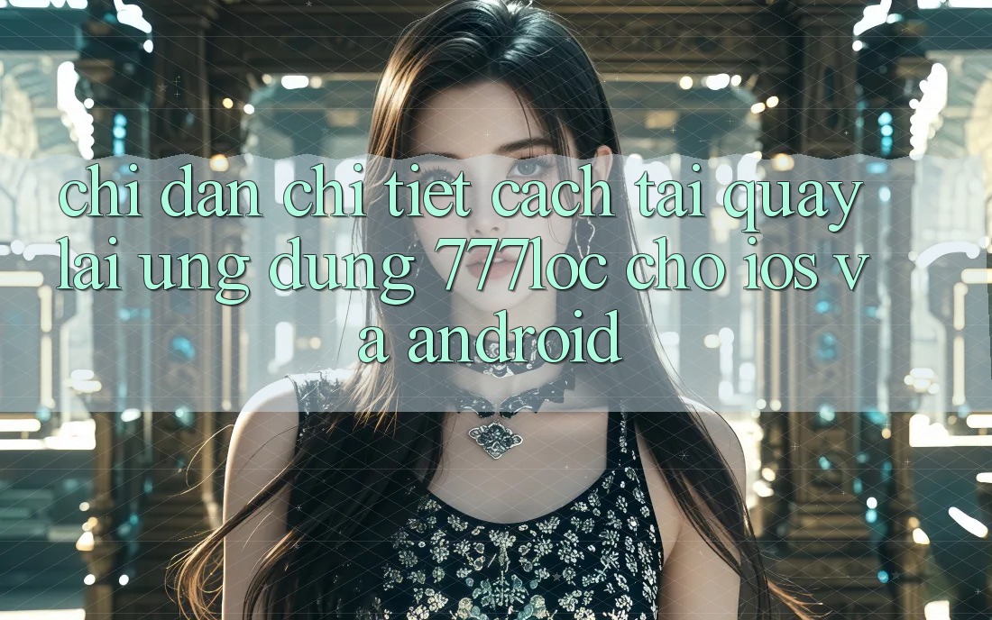 Chỉ dẫn Chi Tiết Cách Tải quay lại Ứng Dụng 777loc Cho iOS Và Android Chỉ dẫn Chi Tiết Cách Tải quay lại Ứng Dụng 777loc Cho iOS Và Android