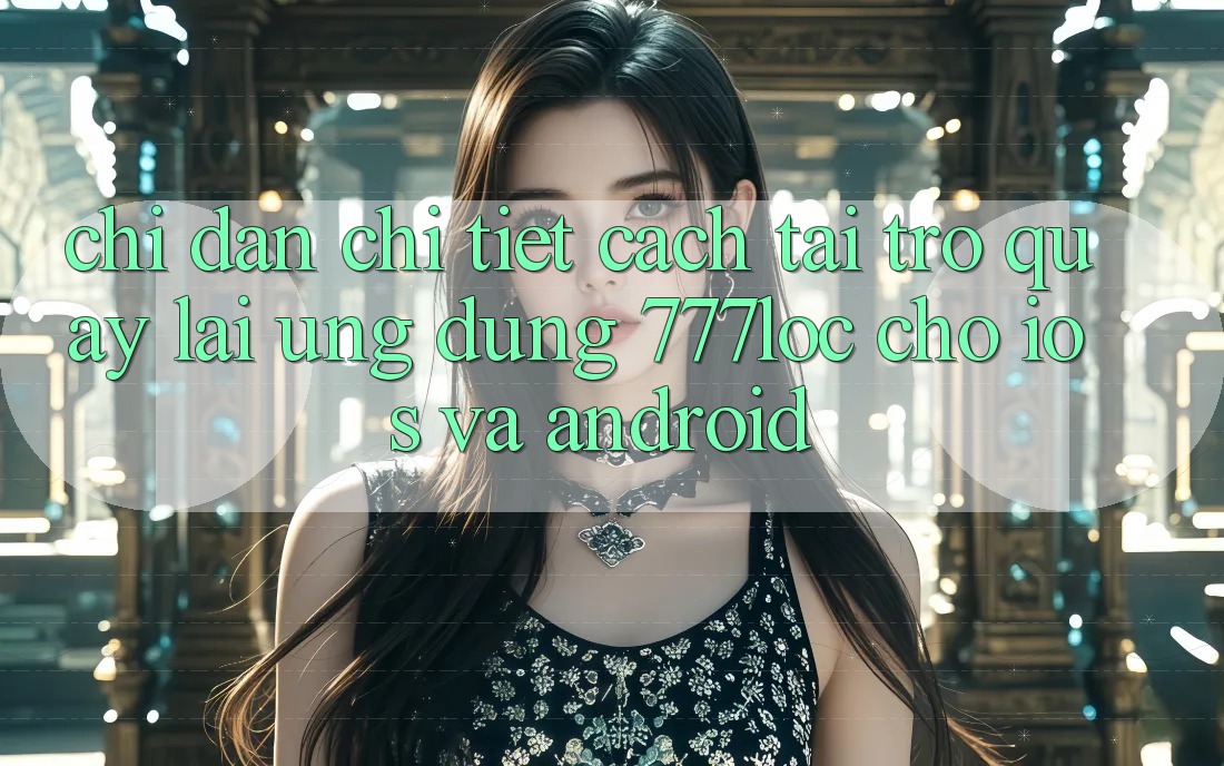 Chỉ dẫn Chi Tiết Cách Tải trở quay lại Ứng Dụng 777loc Cho iOS Và Android Chỉ dẫn Chi Tiết Cách Tải trở quay lại Ứng Dụng 777loc Cho iOS Và Android