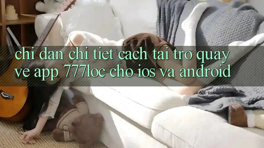 Chỉ dẫn Chi Tiết Cách Tải trở quay về App 777loc Cho iOS Và Android Chỉ dẫn Chi Tiết Cách Tải trở quay về App 777loc Cho iOS Và Android