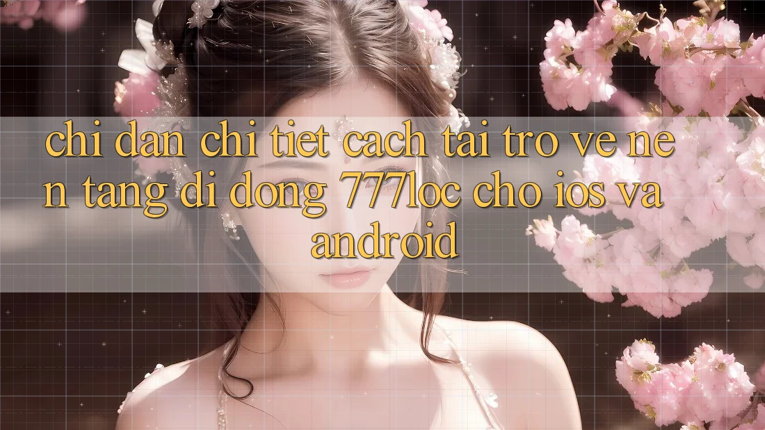Chỉ dẫn Chi Tiết Cách Tải trở về Nền tảng di động 777loc Cho iOS Và Android