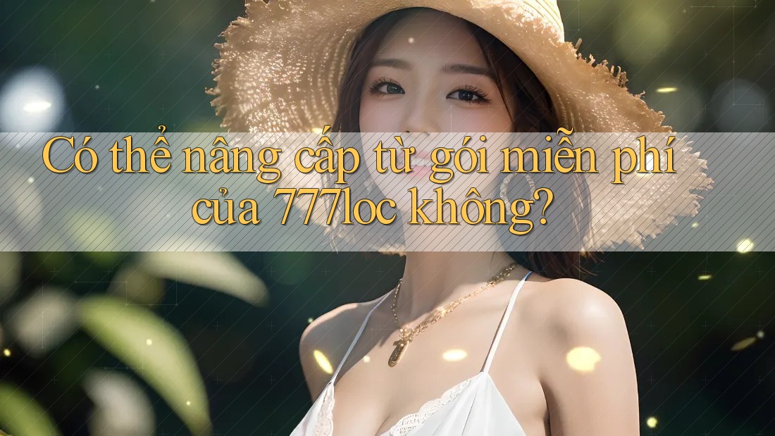 Có thể nâng cấp từ gói miễn phí của 777loc không?
