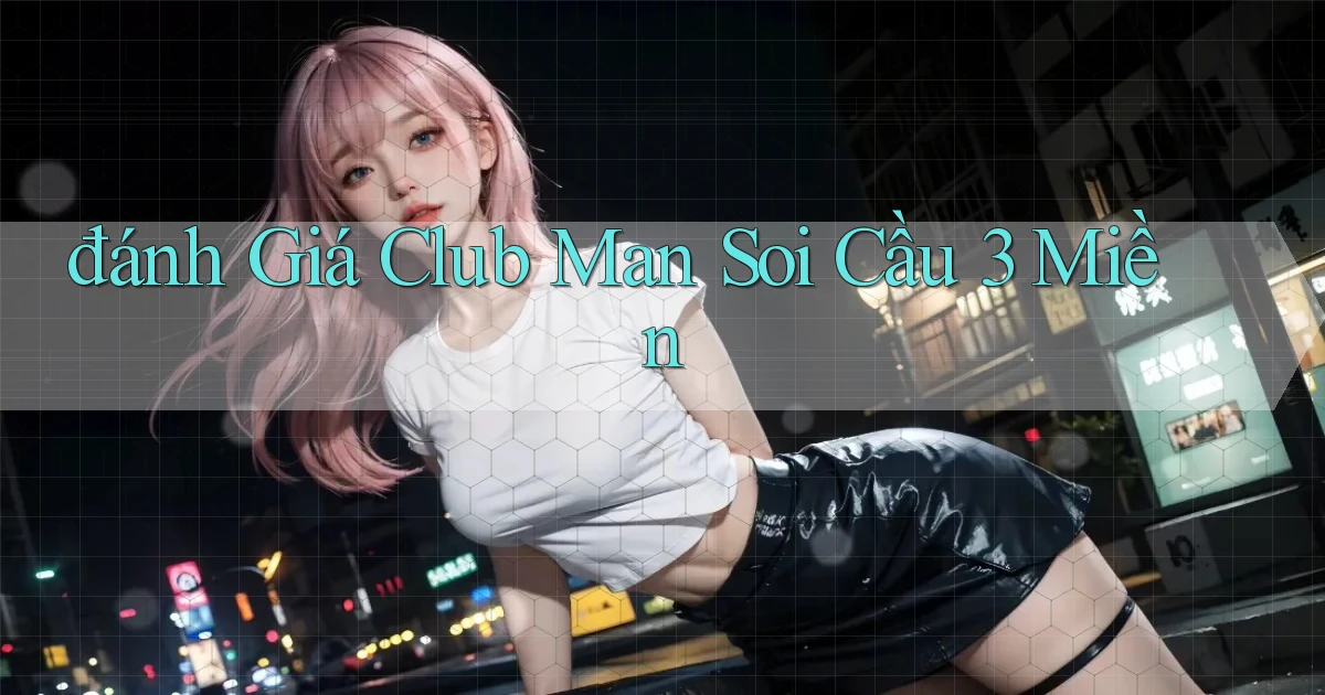 đánh giá club man soi cầu 3 miền