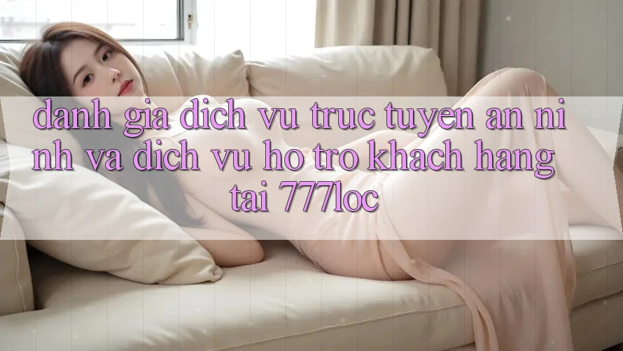 Đánh Giá Dịch vụ trực tuyến An ninh Và Dịch Vụ Hỗ trợ Khách Hàng Tại 777loc Đánh Giá Dịch vụ trực tuyến An ninh Và Dịch Vụ Hỗ trợ Khách Hàng Tại 777loc