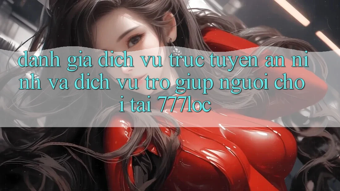 Đánh Giá Dịch vụ trực tuyến An ninh Và Dịch Vụ Trợ giúp Người chơi Tại 777loc Đánh Giá Dịch vụ trực tuyến An ninh Và Dịch Vụ Trợ giúp Người chơi Tại 777loc