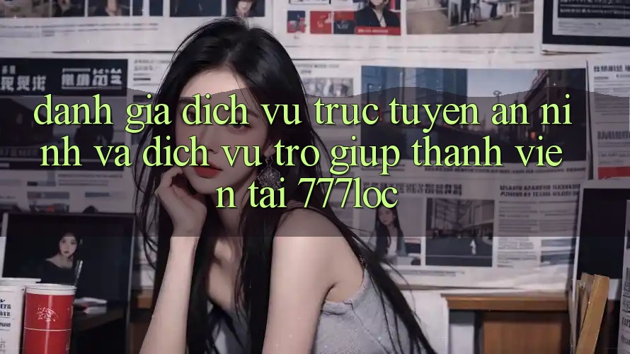 Đánh Giá Dịch vụ trực tuyến An ninh Và Dịch Vụ Trợ giúp Thành viên Tại 777loc Đánh Giá Dịch vụ trực tuyến An ninh Và Dịch Vụ Trợ giúp Thành viên Tại 777loc