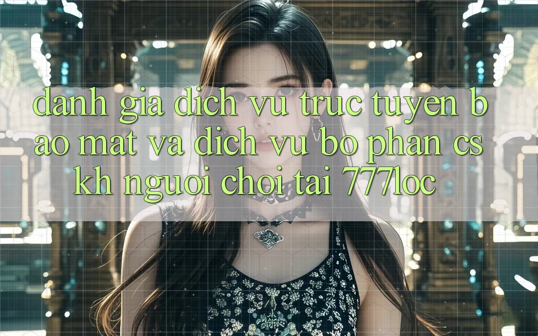 Đánh Giá Dịch vụ trực tuyến Bảo Mật Và Dịch Vụ Bộ phận CSKH Người chơi Tại 777loc Đánh Giá Dịch vụ trực tuyến Bảo Mật Và Dịch Vụ Bộ phận CSKH Người chơi Tại 777loc