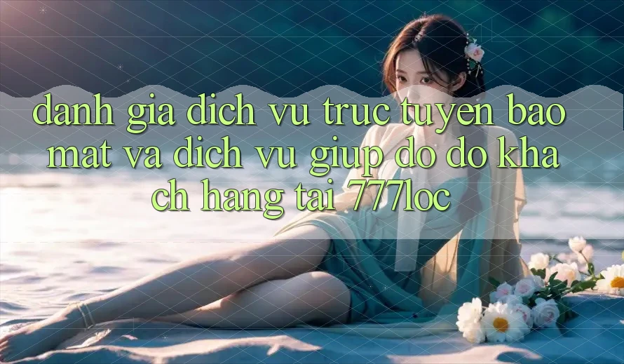Đánh Giá Dịch vụ trực tuyến Bảo Mật Và Dịch Vụ Giúp đỡ đỡ Khách Hàng Tại 777loc Đánh Giá Dịch vụ trực tuyến Bảo Mật Và Dịch Vụ Giúp đỡ đỡ Khách Hàng Tại 777loc