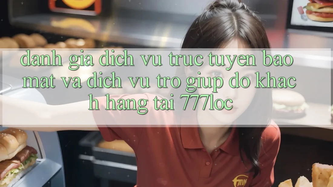 Đánh Giá Dịch vụ trực tuyến Bảo Mật Và Dịch Vụ Trợ giúp đỡ Khách Hàng Tại 777loc Đánh Giá Dịch vụ trực tuyến Bảo Mật Và Dịch Vụ Trợ giúp đỡ Khách Hàng Tại 777loc