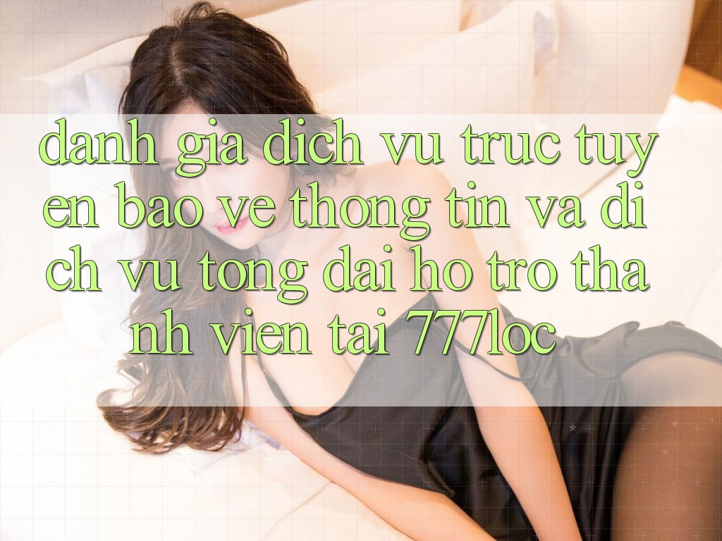 Đánh Giá Dịch vụ trực tuyến Bảo vệ thông tin Và Dịch Vụ Tổng đài hỗ trợ Thành viên Tại 777loc Đánh Giá Dịch vụ trực tuyến Bảo vệ thông tin Và Dịch Vụ Tổng đài hỗ trợ Thành viên Tại 777loc