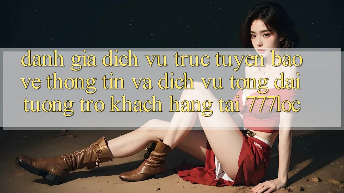Đánh Giá Dịch vụ trực tuyến Bảo vệ thông tin Và Dịch Vụ Tổng đài tương trợ Khách Hàng Tại 777loc Đánh Giá Dịch vụ trực tuyến Bảo vệ thông tin Và Dịch Vụ Tổng đài tương trợ Khách Hàng Tại 777loc