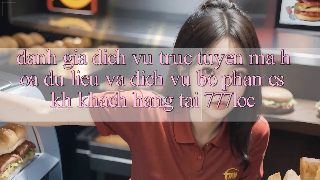 Đánh Giá Dịch vụ trực tuyến Mã hóa dữ liệu Và Dịch Vụ Bộ phận CSKH Khách Hàng Tại 777loc Đánh Giá Dịch vụ trực tuyến Mã hóa dữ liệu Và Dịch Vụ Bộ phận CSKH Khách Hàng Tại 777loc