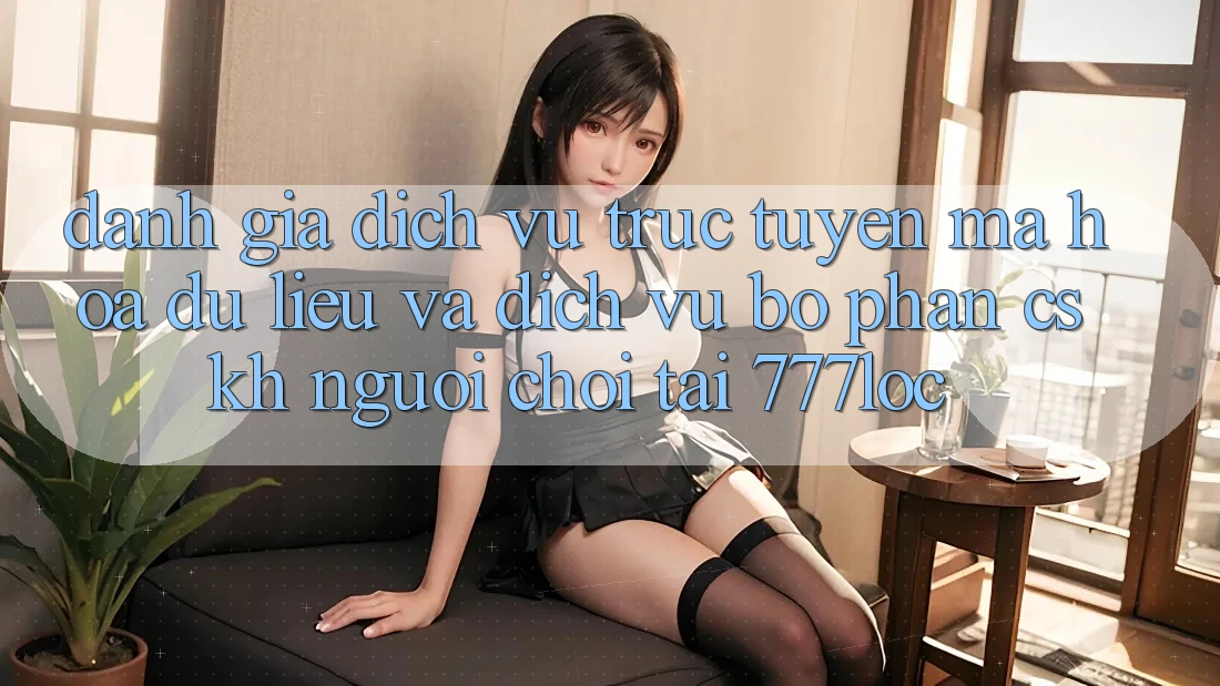 Đánh Giá Dịch vụ trực tuyến Mã hóa dữ liệu Và Dịch Vụ Bộ phận CSKH Người chơi Tại 777loc Đánh Giá Dịch vụ trực tuyến Mã hóa dữ liệu Và Dịch Vụ Bộ phận CSKH Người chơi Tại 777loc