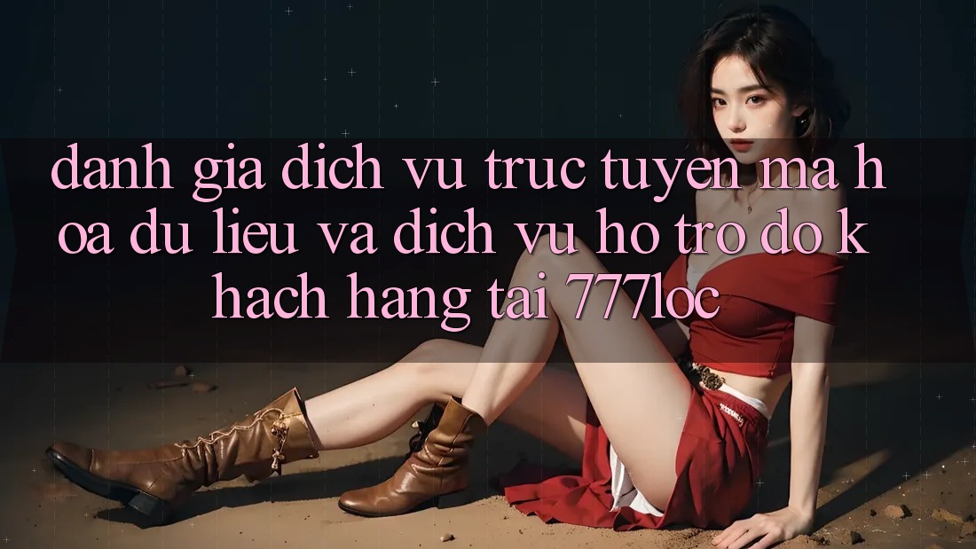 Đánh Giá Dịch vụ trực tuyến Mã hóa dữ liệu Và Dịch Vụ Hỗ trợ đỡ Khách Hàng Tại 777loc Đánh Giá Dịch vụ trực tuyến Mã hóa dữ liệu Và Dịch Vụ Hỗ trợ đỡ Khách Hàng Tại 777loc