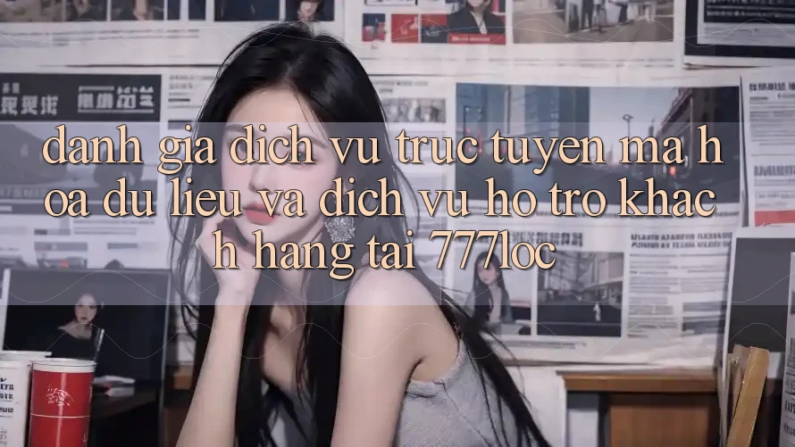 Đánh Giá Dịch vụ trực tuyến Mã hóa dữ liệu Và Dịch Vụ Hỗ Trợ Khách Hàng Tại 777loc Đánh Giá Dịch vụ trực tuyến Mã hóa dữ liệu Và Dịch Vụ Hỗ Trợ Khách Hàng Tại 777loc