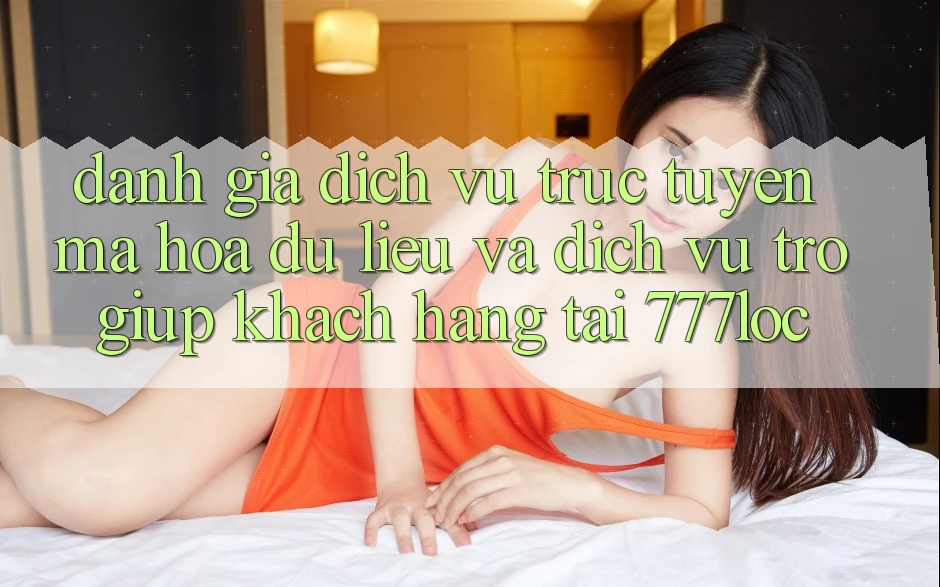 Đánh Giá Dịch vụ trực tuyến Mã hóa dữ liệu Và Dịch Vụ Trợ giúp Khách Hàng Tại 777loc Đánh Giá Dịch vụ trực tuyến Mã hóa dữ liệu Và Dịch Vụ Trợ giúp Khách Hàng Tại 777loc
