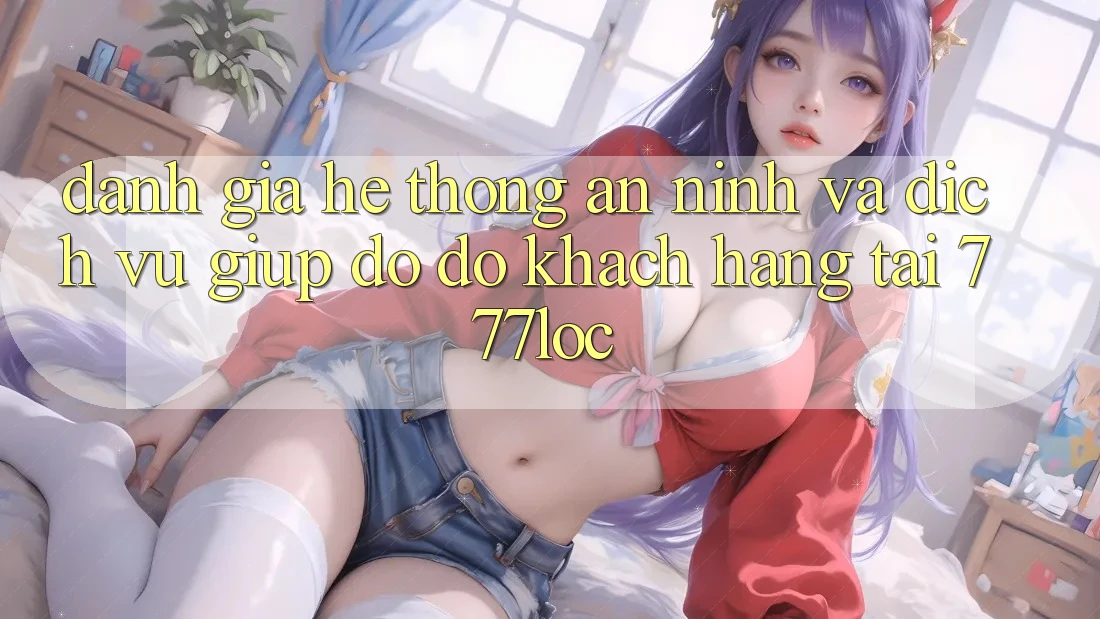 Đánh Giá Hệ Thống An ninh Và Dịch Vụ Giúp đỡ đỡ Khách Hàng Tại 777loc Đánh Giá Hệ Thống An ninh Và Dịch Vụ Giúp đỡ đỡ Khách Hàng Tại 777loc