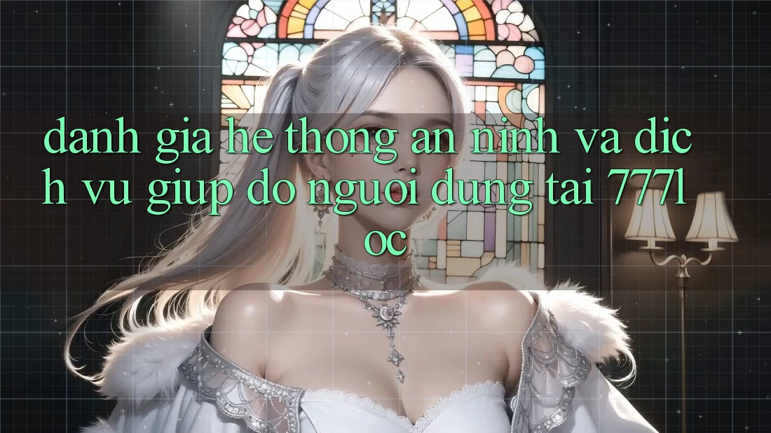 Đánh Giá Hệ Thống An ninh Và Dịch Vụ Giúp đỡ Người dùng Tại 777loc Đánh Giá Hệ Thống An ninh Và Dịch Vụ Giúp đỡ Người dùng Tại 777loc