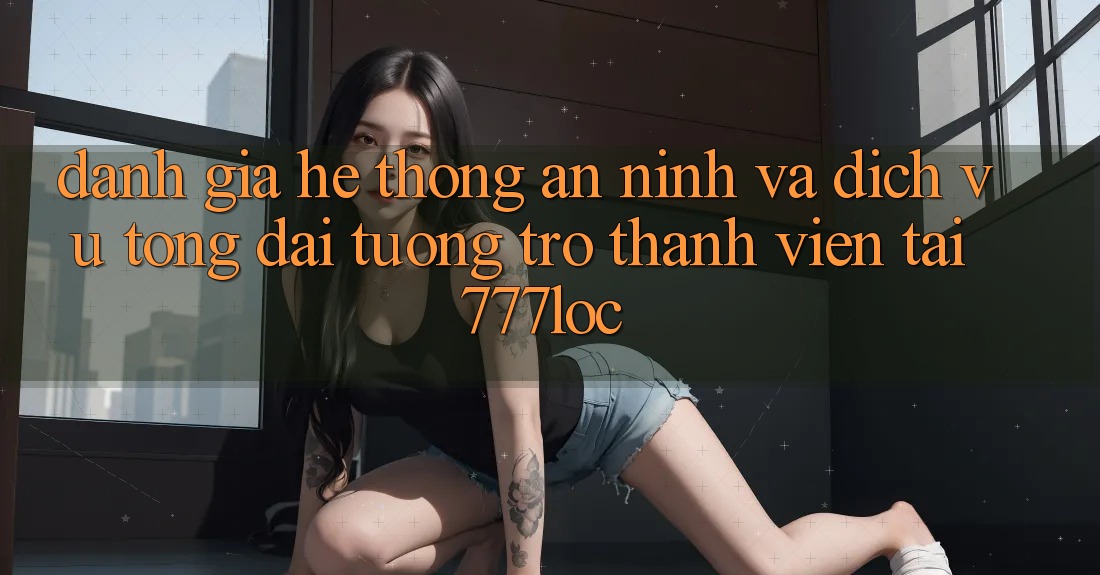 Đánh Giá Hệ Thống An ninh Và Dịch Vụ Tổng đài tương trợ Thành viên Tại 777loc Đánh Giá Hệ Thống An ninh Và Dịch Vụ Tổng đài tương trợ Thành viên Tại 777loc