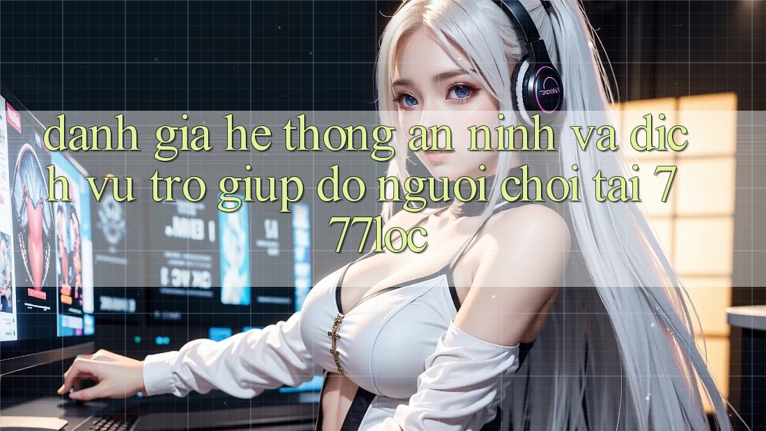 Đánh Giá Hệ Thống An ninh Và Dịch Vụ Trợ giúp đỡ Người chơi Tại 777loc