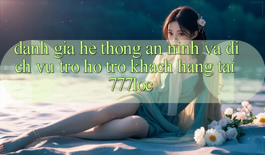 Đánh Giá Hệ Thống An ninh Và Dịch Vụ Trợ hỗ trợ Khách Hàng Tại 777loc Đánh Giá Hệ Thống An ninh Và Dịch Vụ Trợ hỗ trợ Khách Hàng Tại 777loc