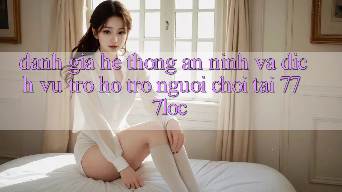 Đánh Giá Hệ Thống An ninh Và Dịch Vụ Trợ hỗ trợ Người chơi Tại 777loc Đánh Giá Hệ Thống An ninh Và Dịch Vụ Trợ hỗ trợ Người chơi Tại 777loc