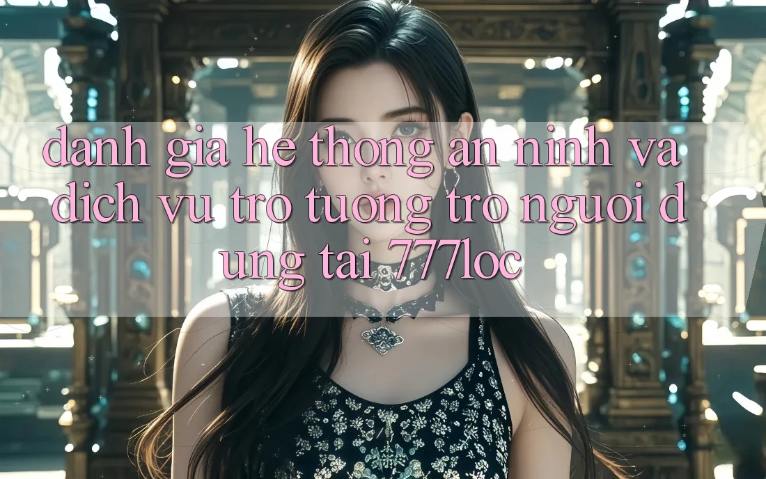 Đánh Giá Hệ Thống An ninh Và Dịch Vụ Trợ tương trợ Người dùng Tại 777loc Đánh Giá Hệ Thống An ninh Và Dịch Vụ Trợ tương trợ Người dùng Tại 777loc