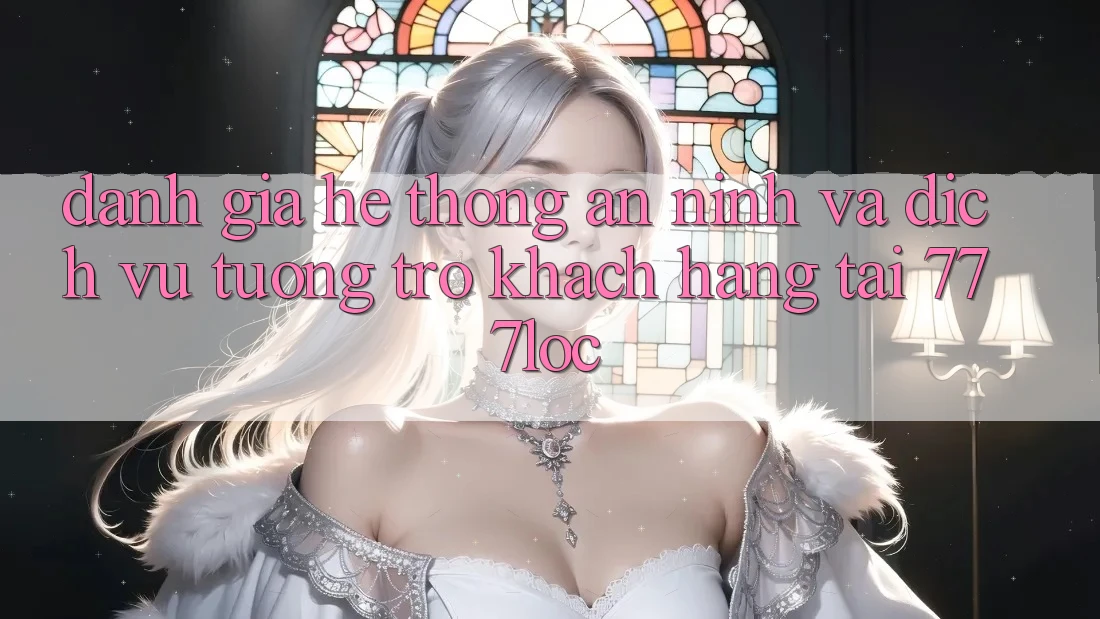 Đánh Giá Hệ Thống An ninh Và Dịch Vụ Tương trợ Khách Hàng Tại 777loc