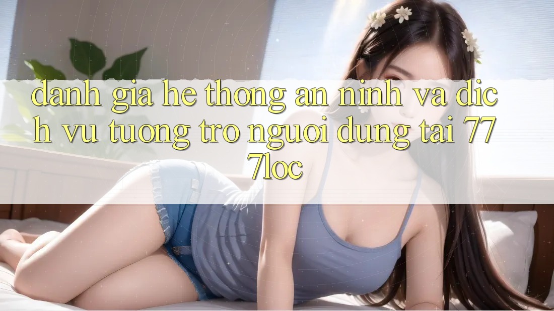 Đánh Giá Hệ Thống An ninh Và Dịch Vụ Tương trợ Người dùng Tại 777loc