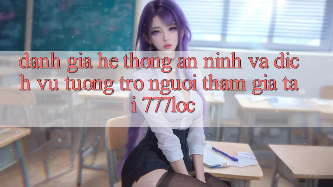 Đánh Giá Hệ Thống An ninh Và Dịch Vụ Tương trợ Người tham gia Tại 777loc Đánh Giá Hệ Thống An ninh Và Dịch Vụ Tương trợ Người tham gia Tại 777loc