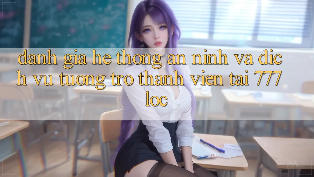Đánh Giá Hệ Thống An ninh Và Dịch Vụ Tương trợ Thành viên Tại 777loc Đánh Giá Hệ Thống An ninh Và Dịch Vụ Tương trợ Thành viên Tại 777loc
