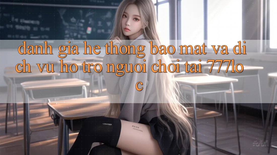 Đánh Giá Hệ thống Bảo Mật Và Dịch Vụ Hỗ Trợ Người chơi Tại 777loc