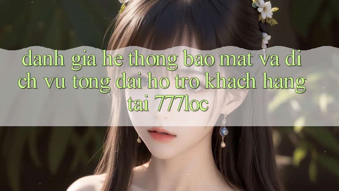 Đánh Giá Hệ Thống Bảo Mật Và Dịch Vụ Tổng đài hỗ trợ Khách Hàng Tại 777loc