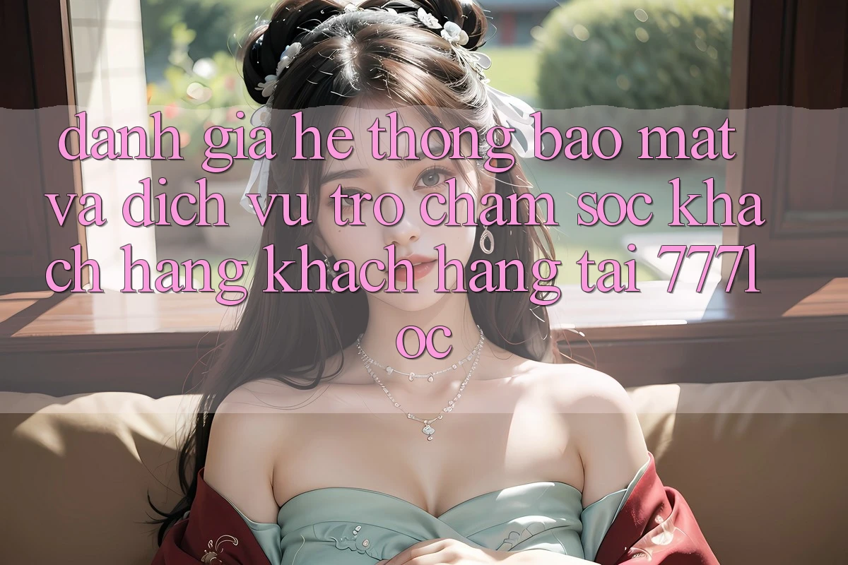 Đánh Giá Hệ Thống Bảo Mật Và Dịch Vụ Trợ chăm sóc khách hàng Khách Hàng Tại 777loc Đánh Giá Hệ Thống Bảo Mật Và Dịch Vụ Trợ chăm sóc khách hàng Khách Hàng Tại 777loc