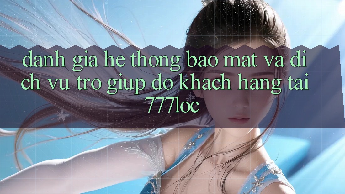 Đánh Giá Hệ Thống Bảo Mật Và Dịch Vụ Trợ giúp đỡ Khách Hàng Tại 777loc Đánh Giá Hệ Thống Bảo Mật Và Dịch Vụ Trợ giúp đỡ Khách Hàng Tại 777loc