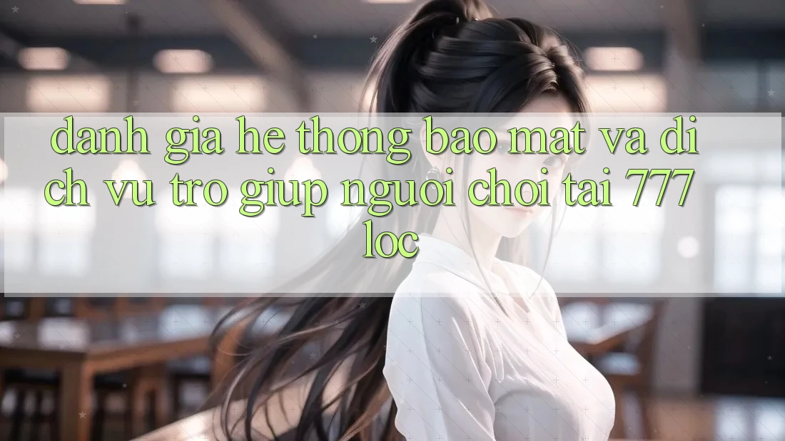 Đánh Giá Hệ Thống Bảo Mật Và Dịch Vụ Trợ giúp Người chơi Tại 777loc Đánh Giá Hệ Thống Bảo Mật Và Dịch Vụ Trợ giúp Người chơi Tại 777loc