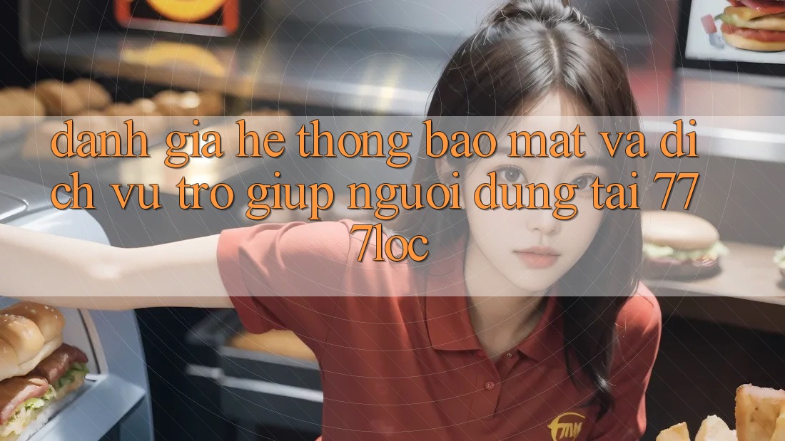 Đánh Giá Hệ Thống Bảo Mật Và Dịch Vụ Trợ giúp Người dùng Tại 777loc Đánh Giá Hệ Thống Bảo Mật Và Dịch Vụ Trợ giúp Người dùng Tại 777loc