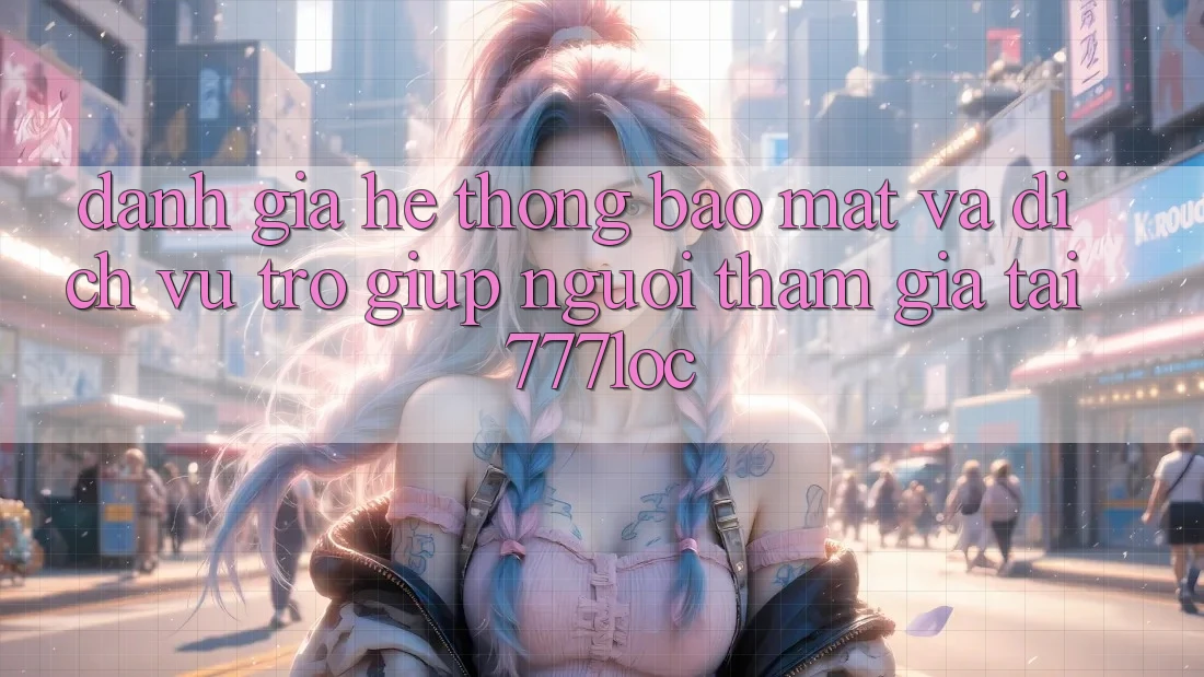 Đánh Giá Hệ Thống Bảo Mật Và Dịch Vụ Trợ giúp Người tham gia Tại 777loc Đánh Giá Hệ Thống Bảo Mật Và Dịch Vụ Trợ giúp Người tham gia Tại 777loc