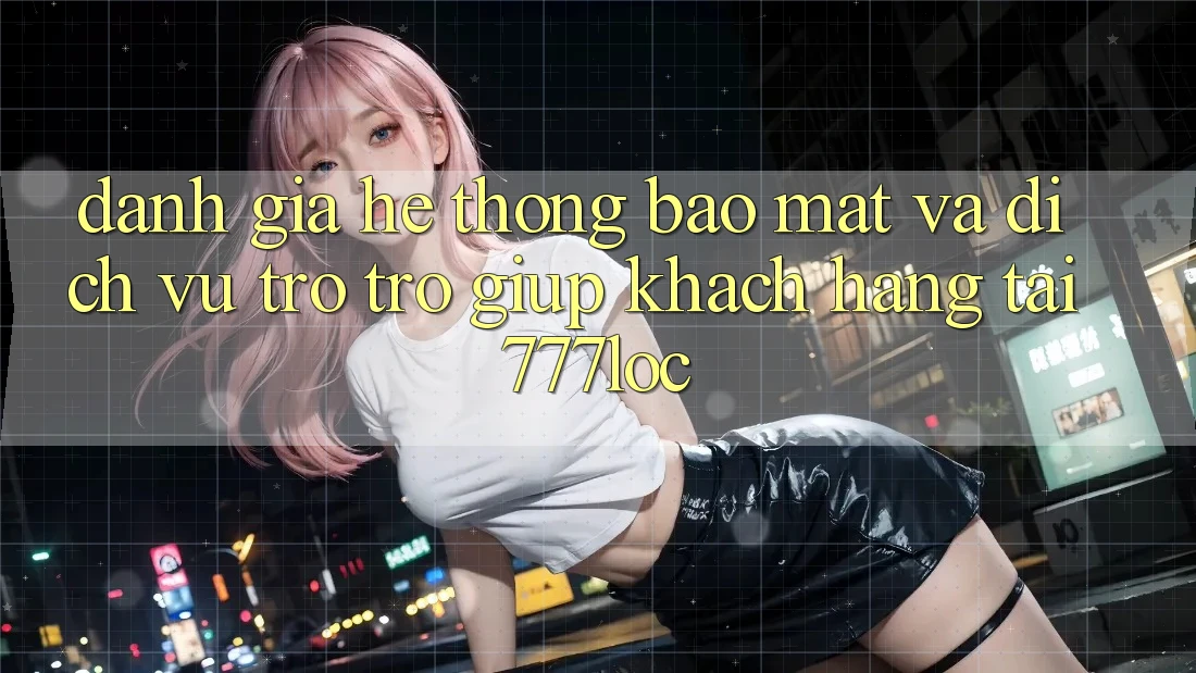 Đánh Giá Hệ Thống Bảo Mật Và Dịch Vụ Trợ trợ giúp Khách hàng Tại 777loc Đánh Giá Hệ Thống Bảo Mật Và Dịch Vụ Trợ trợ giúp Khách hàng Tại 777loc