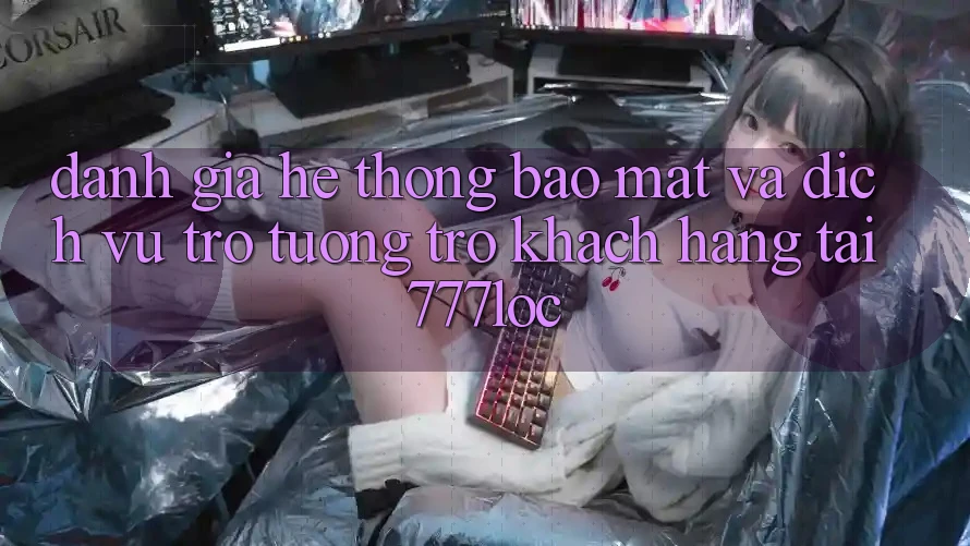 Đánh Giá Hệ Thống Bảo mật Và Dịch Vụ Trợ tương trợ Khách Hàng Tại 777loc