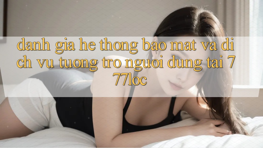 Đánh Giá Hệ Thống Bảo Mật Và Dịch Vụ Tương trợ Người dùng Tại 777loc Đánh Giá Hệ Thống Bảo Mật Và Dịch Vụ Tương trợ Người dùng Tại 777loc