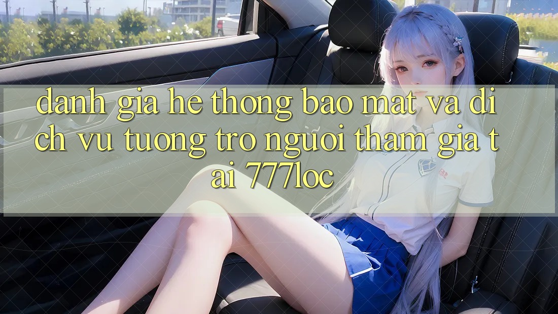 Đánh Giá Hệ Thống Bảo Mật Và Dịch Vụ Tương trợ Người tham gia Tại 777loc Đánh Giá Hệ Thống Bảo Mật Và Dịch Vụ Tương trợ Người tham gia Tại 777loc